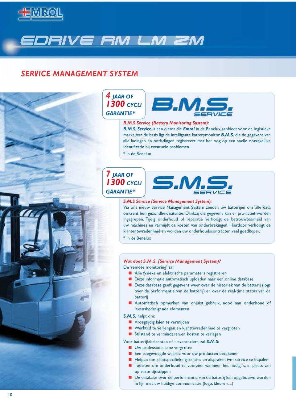 * in de Benelux 7 JAAR OF 1 CYCLI GARANTIE* S.M.S Service (Service Management System): Via ons nieuw Service Management System zenden uw batterijen ons alle data omtrent hun gezondheidssituatie.