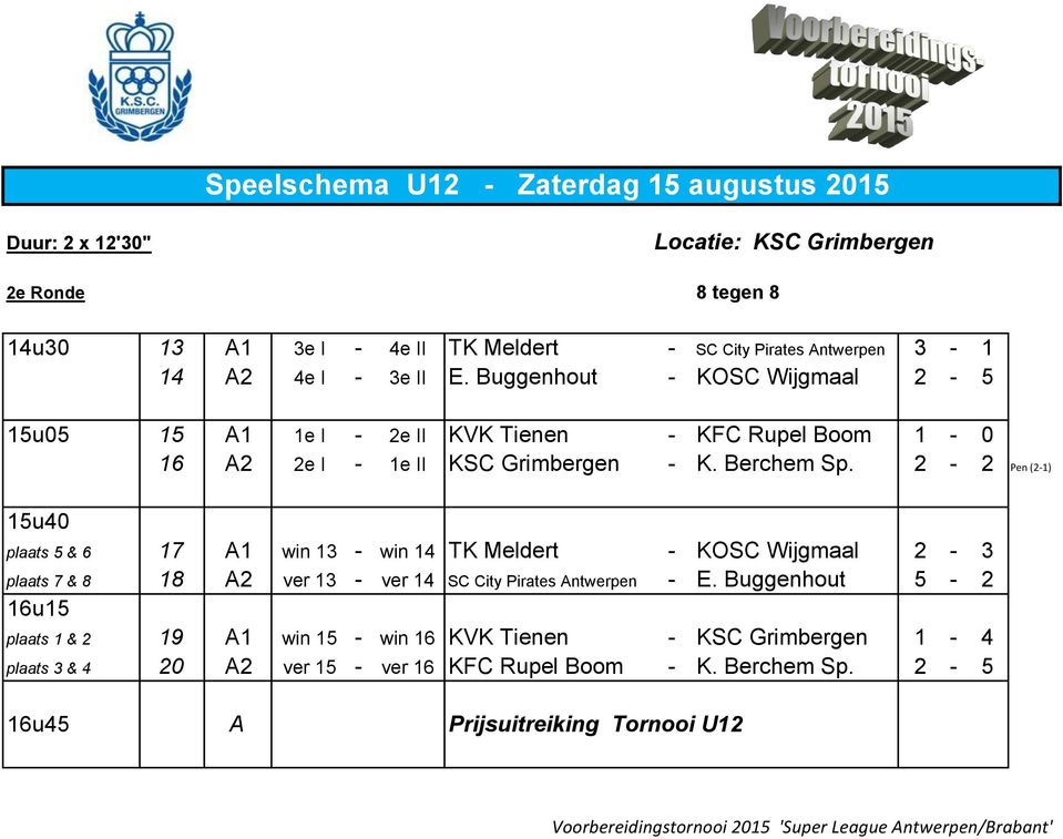 2-2 Pen (2-1) 15u40 plaats 5 & 6 17 A1 win 13 - win 14 TK Meldert - KOSC Wijgmaal 2-3 plaats 7 & 8 18 A2 ver 13 - ver 14 SC City Pirates Antwerpen - E.