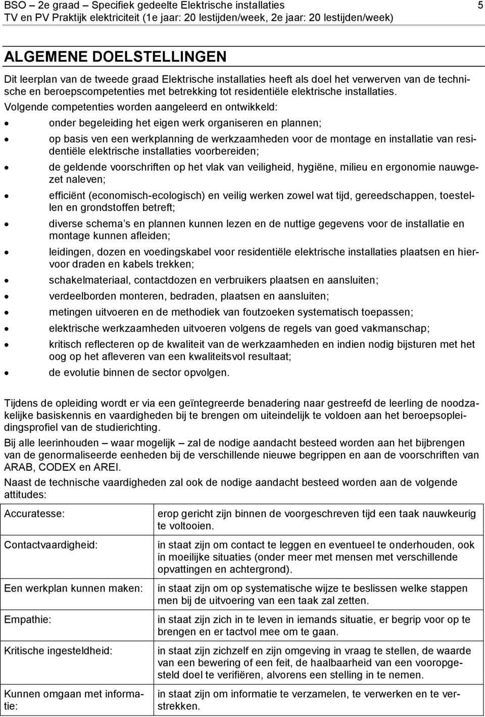 Volgende competenties worden aangeleerd en ontwikkeld: onder begeleiding het eigen werk organiseren en plannen; op basis ven een werkplanning de werkzaamheden voor de montage en installatie van