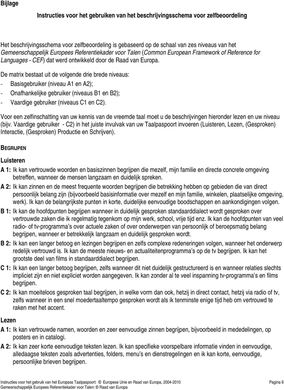 De matrix bestaat uit de volgende drie brede niveaus: - Basisgebruiker (niveau A1 en A2); - Onafhankelijke gebruiker (niveaus B1 en B2); - Vaardige gebruiker (niveaus C1 en C2).