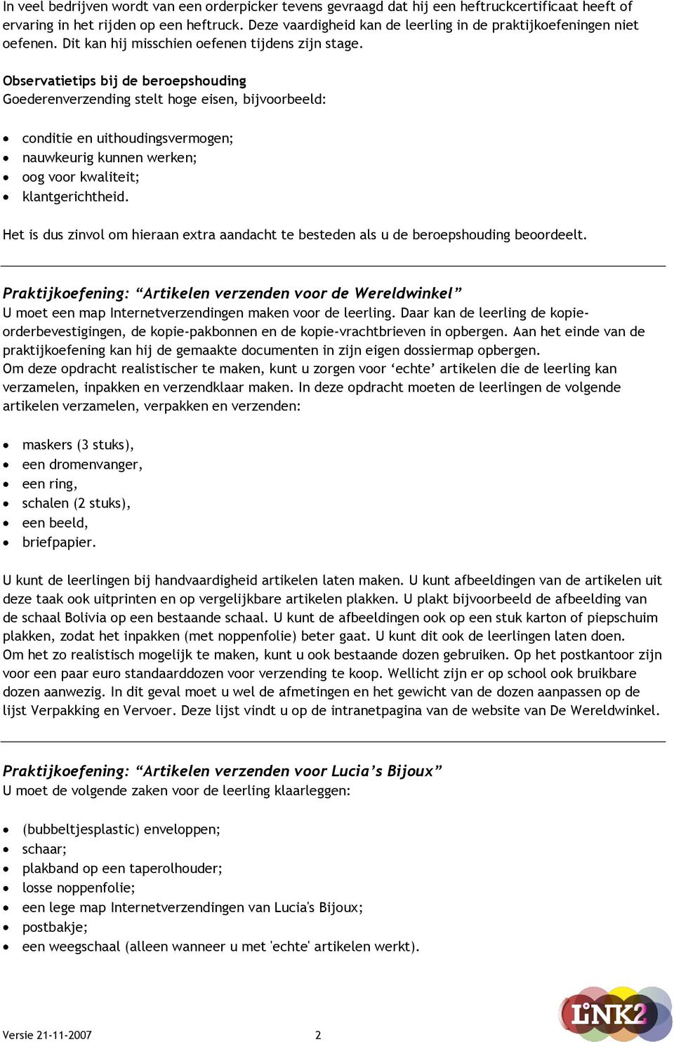 Observatietips bij de beroepshouding Goederenverzending stelt hoge eisen, bijvoorbeeld: conditie en uithoudingsvermogen; nauwkeurig kunnen werken; oog voor kwaliteit; klantgerichtheid.