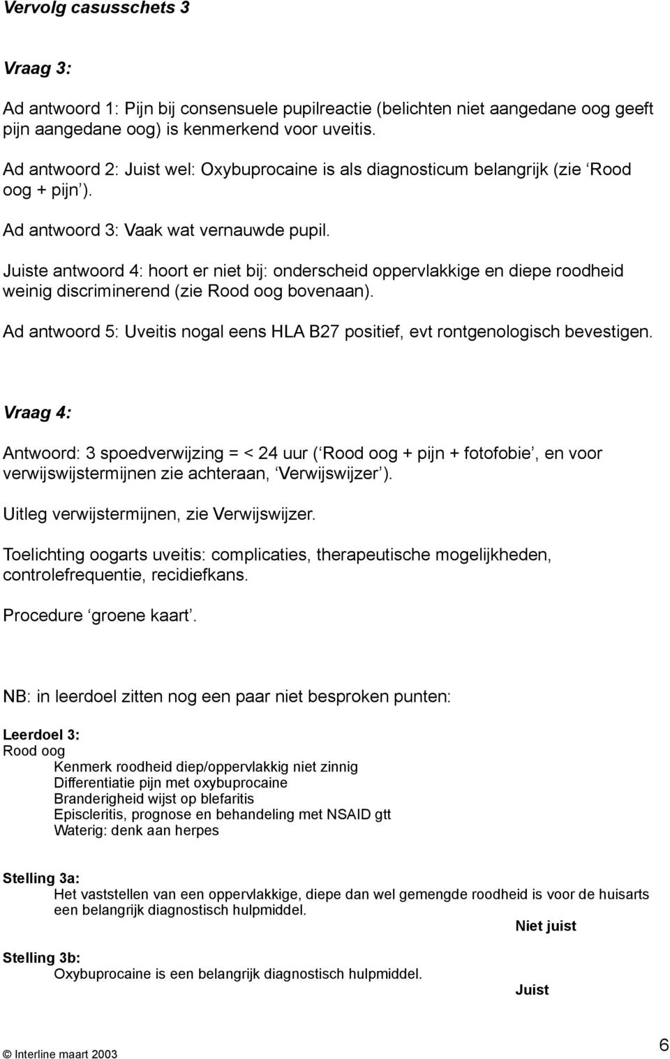 Juiste antwoord 4: hoort er niet bij: onderscheid oppervlakkige en diepe roodheid weinig discriminerend (zie Rood oog bovenaan).