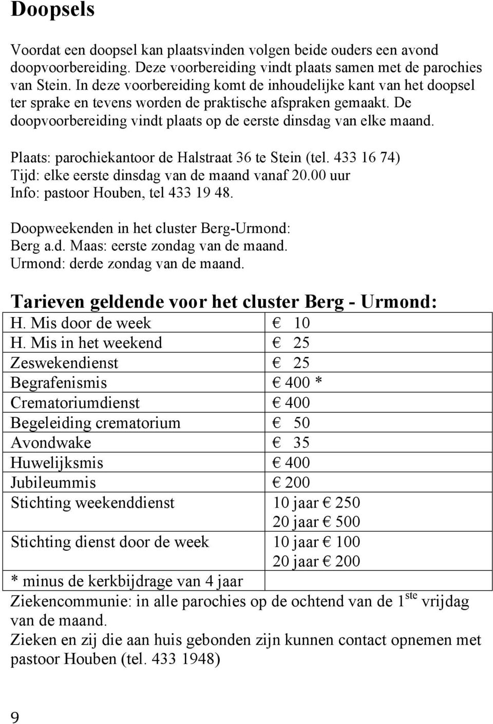Plaats: parochiekantoor de Halstraat 36 te Stein (tel. 433 16 74) Tijd: elke eerste dinsdag van de maand vanaf 20.00 uur Info: pastoor Houben, tel 433 19 48.