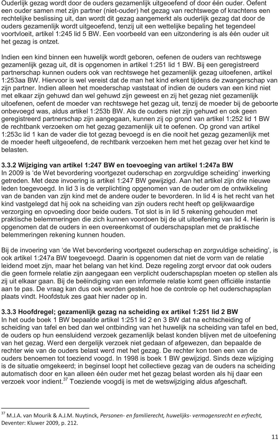 gezamenlijk wordt uitgeoefend, tenzij uit een wettelijke bepaling het tegendeel voortvloeit, artikel 1:245 lid 5 BW. Een voorbeeld van een uitzondering is als één ouder uit het gezag is ontzet.