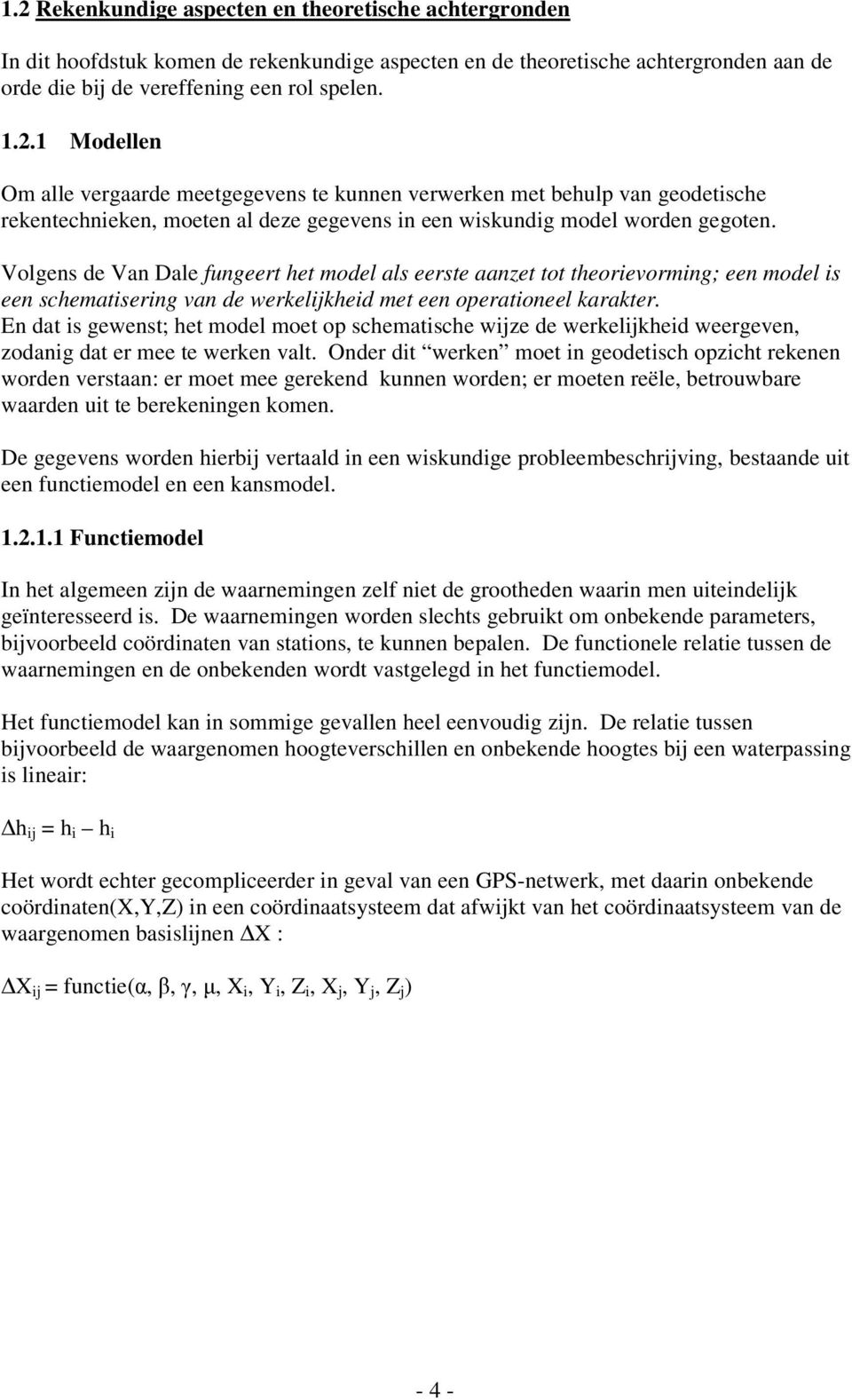 En dat is gewenst; het model moet op schematische wijze de werkelijkheid weergeven, zodanig dat er mee te werken valt.