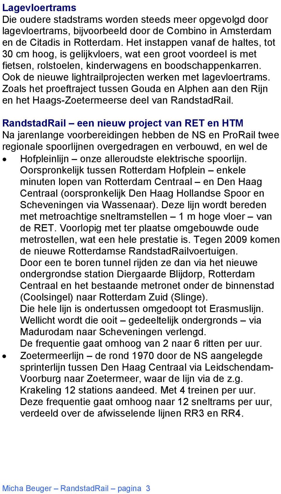 Ook de nieuwe lightrailprojecten werken met lagevloertrams. Zoals het proeftraject tussen Gouda en Alphen aan den Rijn en het Haags-Zoetermeerse deel van RandstadRail.