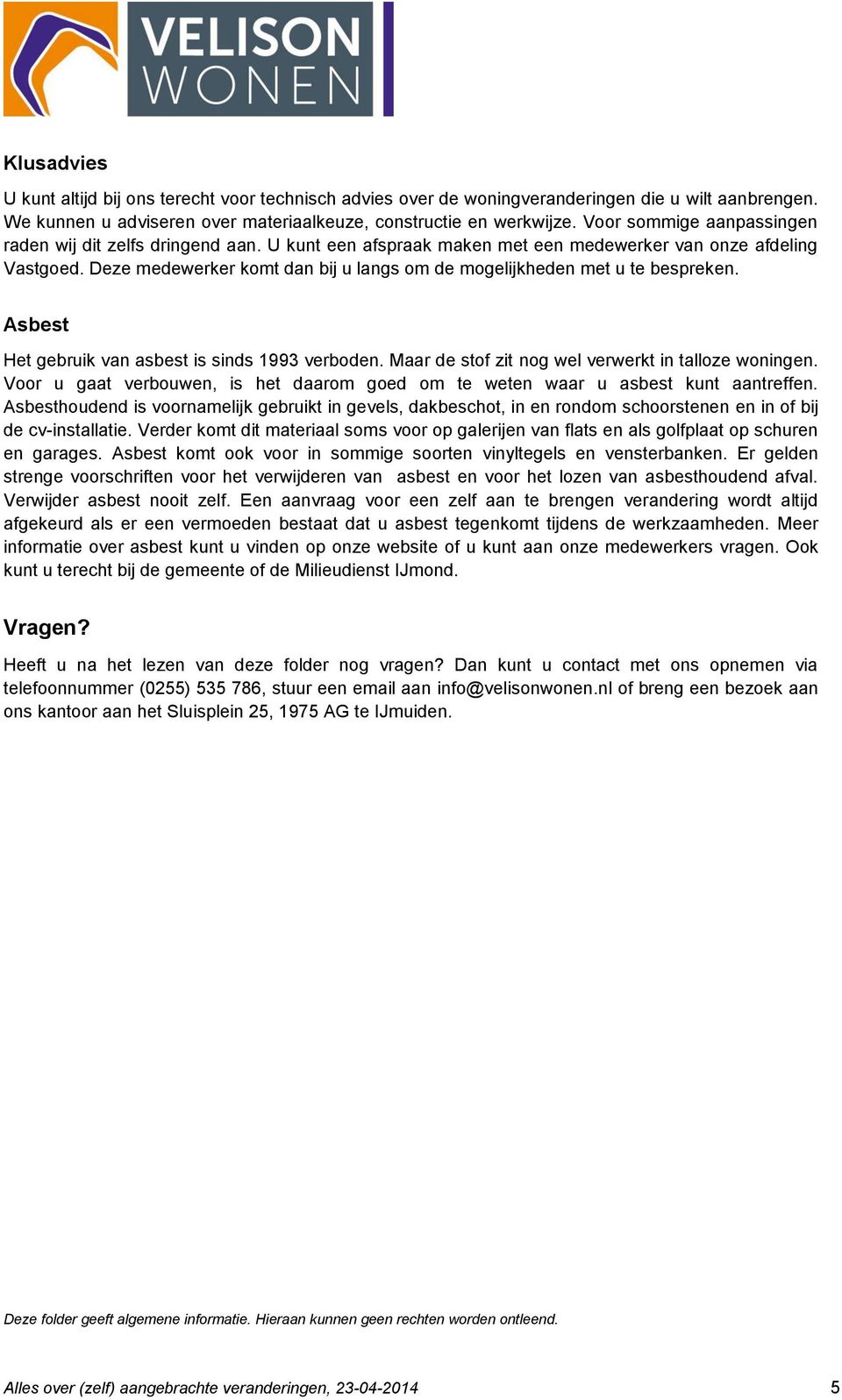 Deze medewerker komt dan bij u langs om de mogelijkheden met u te bespreken. Asbest Het gebruik van asbest is sinds 1993 verboden. Maar de stof zit nog wel verwerkt in talloze woningen.