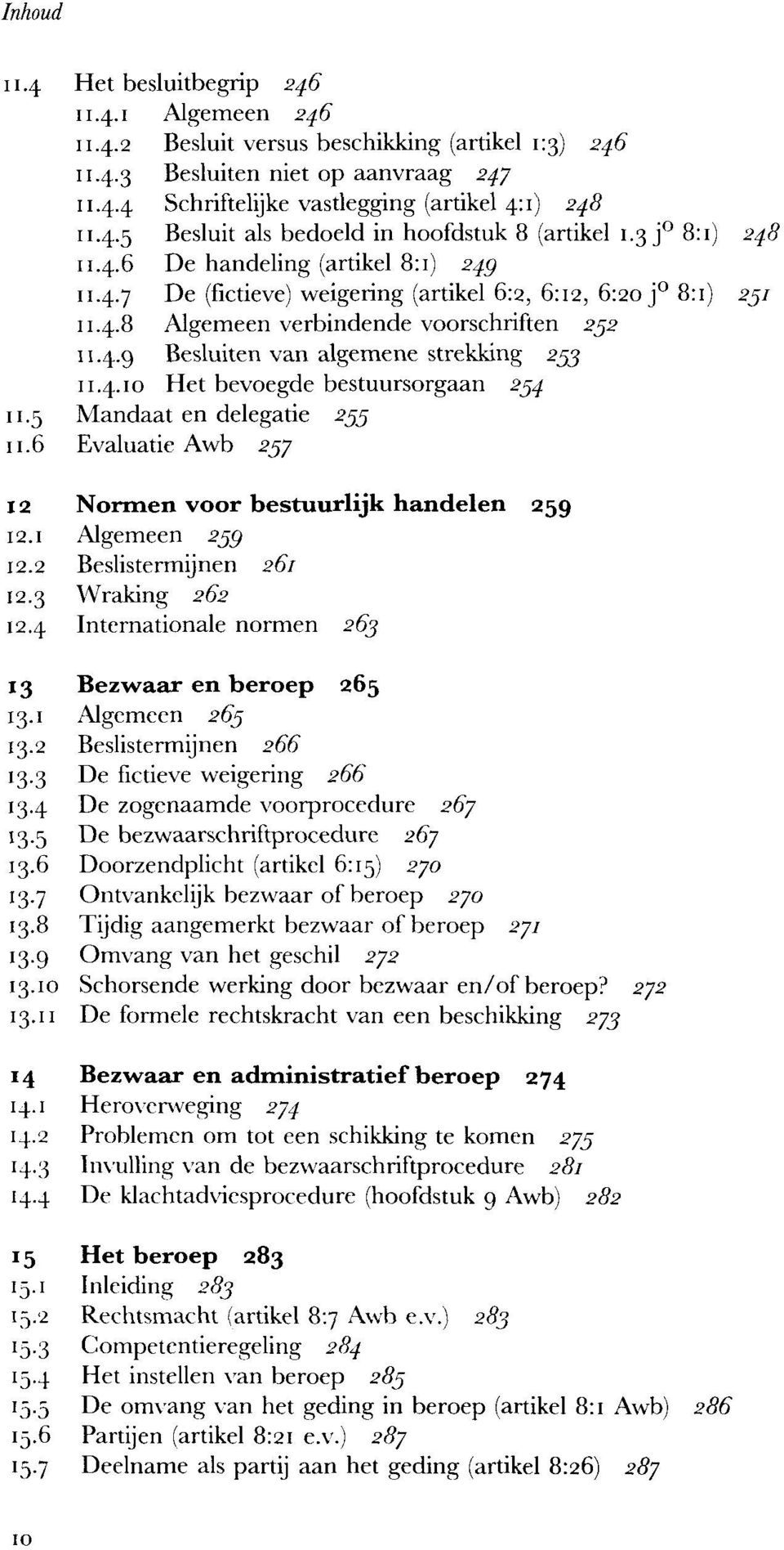 4.10 Het bevoegde bestuursorgaan 234 11.5 Mandaat en delegatie 253 11.6 Evaluatie Awb 237 12 Normen voor bestuurlijk handelen 259 12.1 Algemeen 259 12.2 Beslistermijnen 261 12.3 Wraking 262 12.