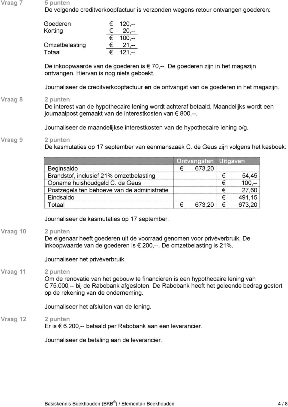 Vraag 8 De interest van de hypothecaire lening wordt achteraf betaald. Maandelijks wordt een journaalpost gemaakt van de interestkosten van 800,--.