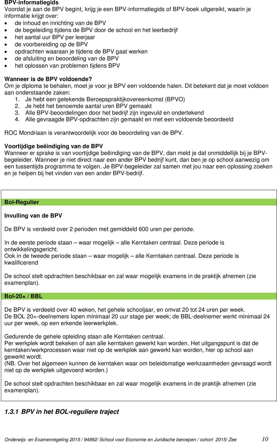 van problemen tijdens BPV Wanneer is de BPV voldoende? Om je diploma te behalen, moet je voor je BPV een voldoende halen. Dit betekent dat je moet voldoen aan onderstaande zaken: 1.