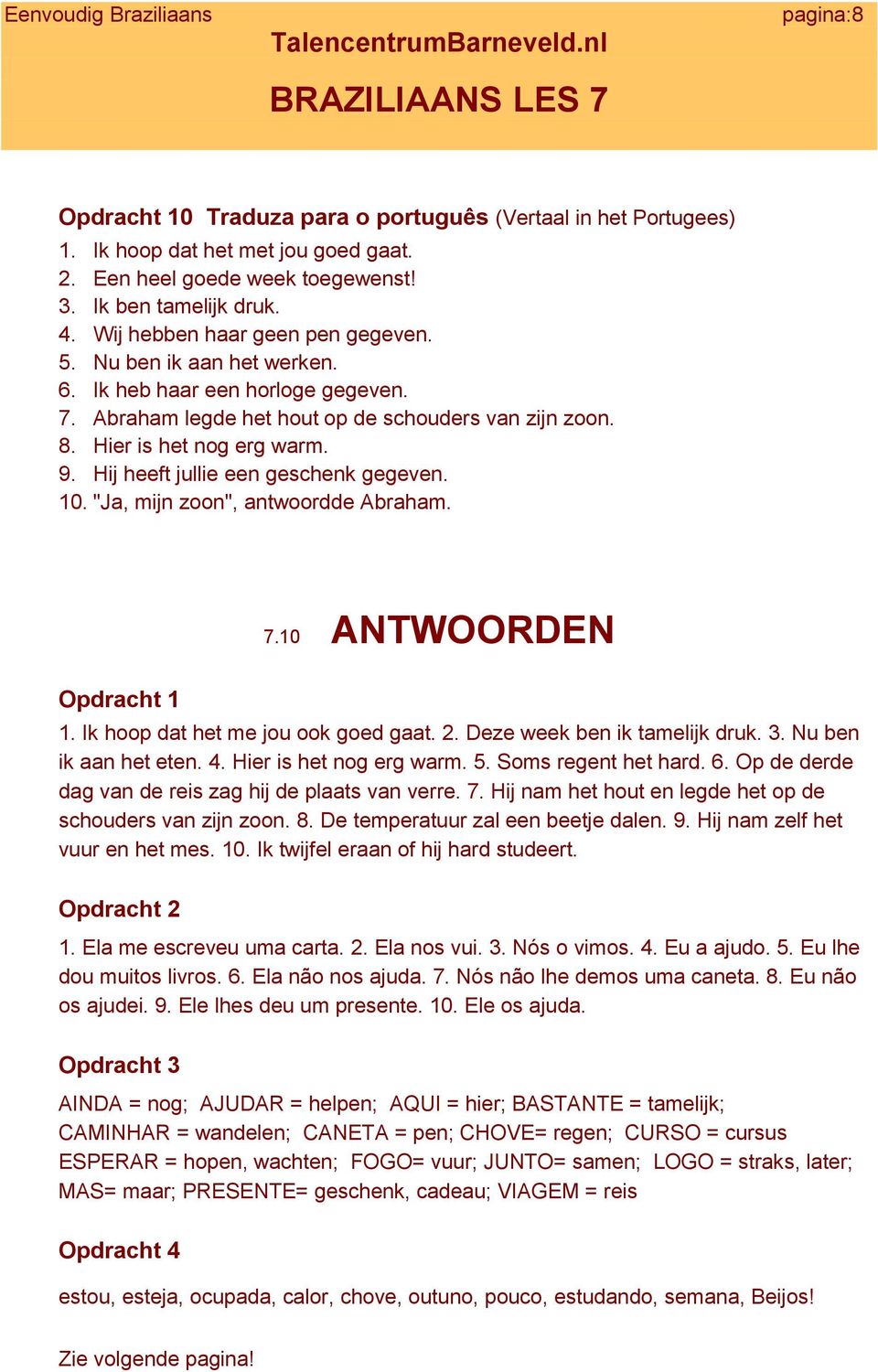 Hij heeft jullie een geschenk gegeven. 10. "Ja, mijn zoon", antwoordde Abraham. 7.10 ANTWOORDEN Opdracht 1 1. Ik hoop dat het me jou ook goed gaat. 2. Deze week ben ik tamelijk druk. 3.