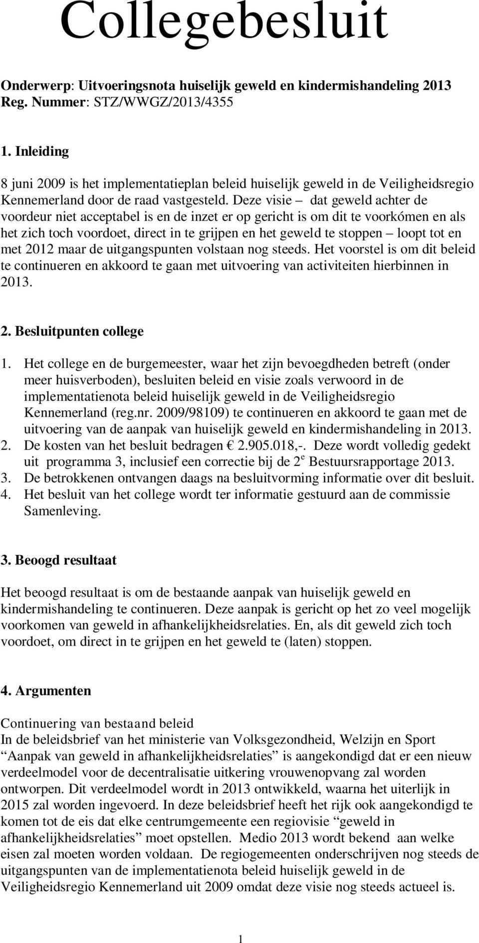 Deze visie dat geweld achter de voordeur niet acceptabel is en de inzet er op gericht is om dit te voorkómen en als het zich toch voordoet, direct in te grijpen en het geweld te stoppen loopt tot en