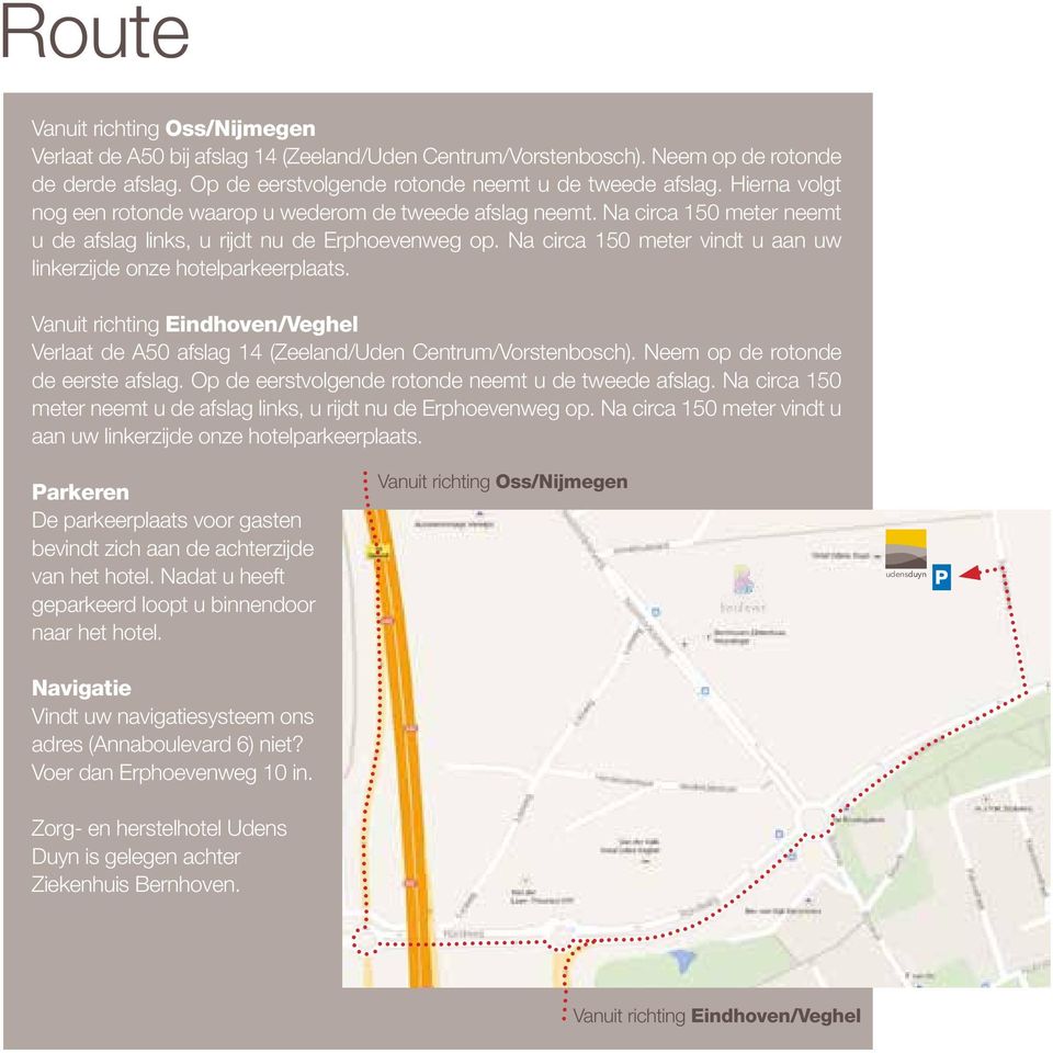 Na circa 150 meter vindt u aan uw linkerzijde onze hotelparkeerplaats. Vanuit richting Eindhoven/Veghel Verlaat de A50 afslag 14 (Zeeland/Uden Centrum/Vorstenbosch).