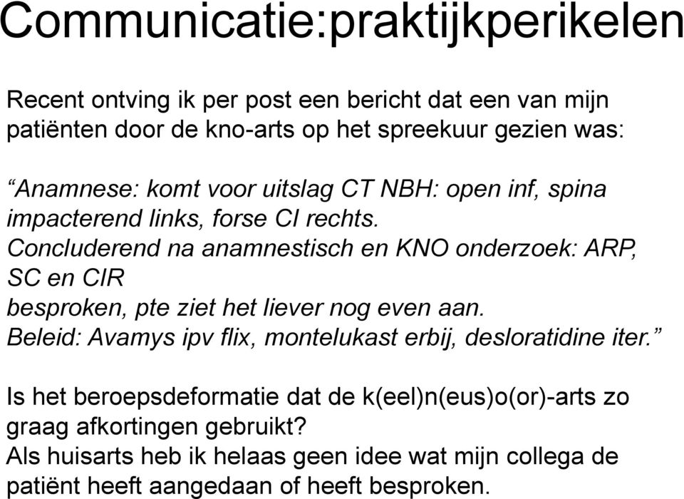 Concluderend na anamnestisch en KNO onderzoek: ARP, SC en CIR besproken, pte ziet het liever nog even aan.