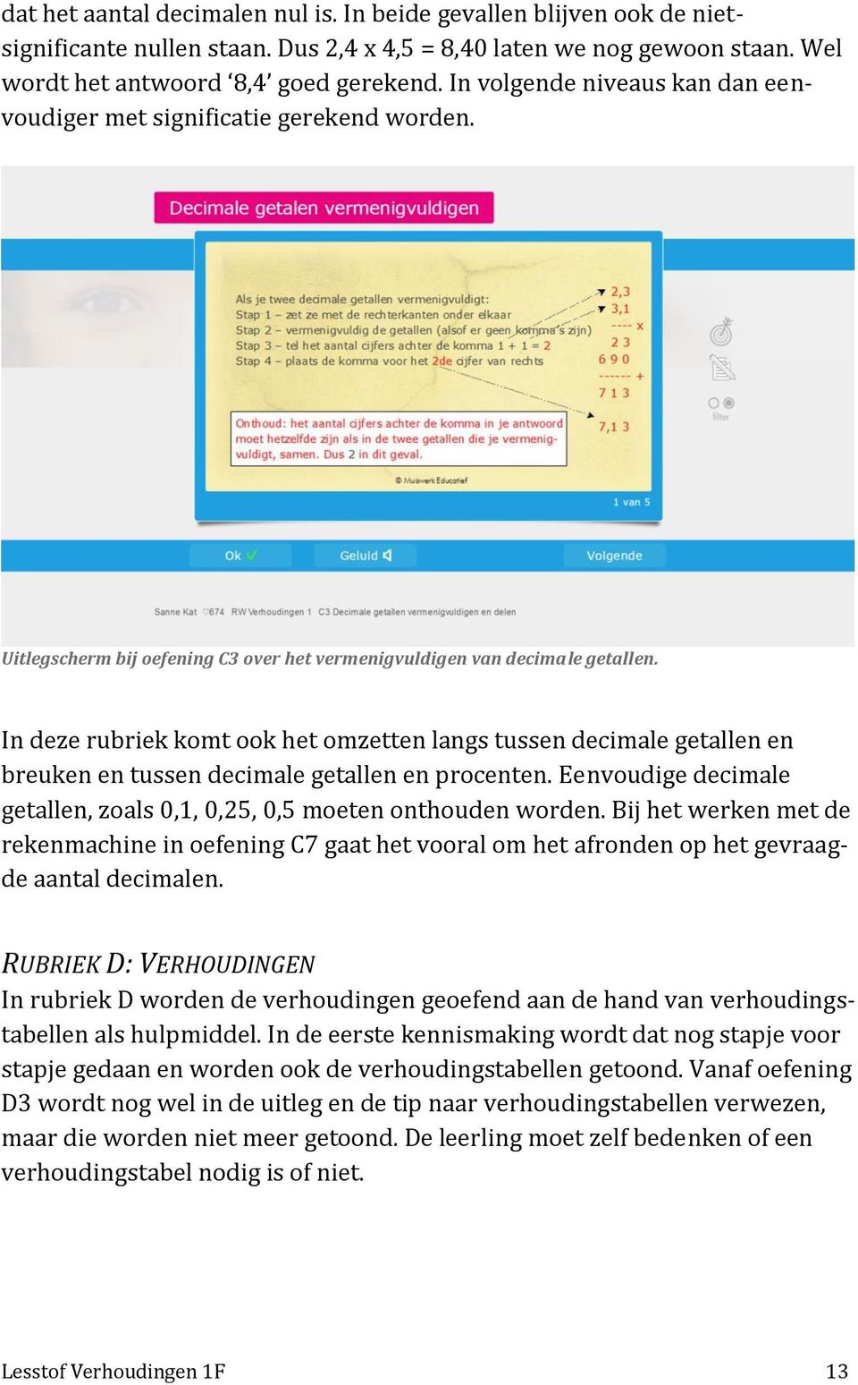 In deze rubriek komt ook het omzetten langs tussen decimale getallen en breuken en tussen decimale getallen en procenten. Eenvoudige decimale getallen, zoals 0,1, 0,25, 0,5 moeten onthouden worden.