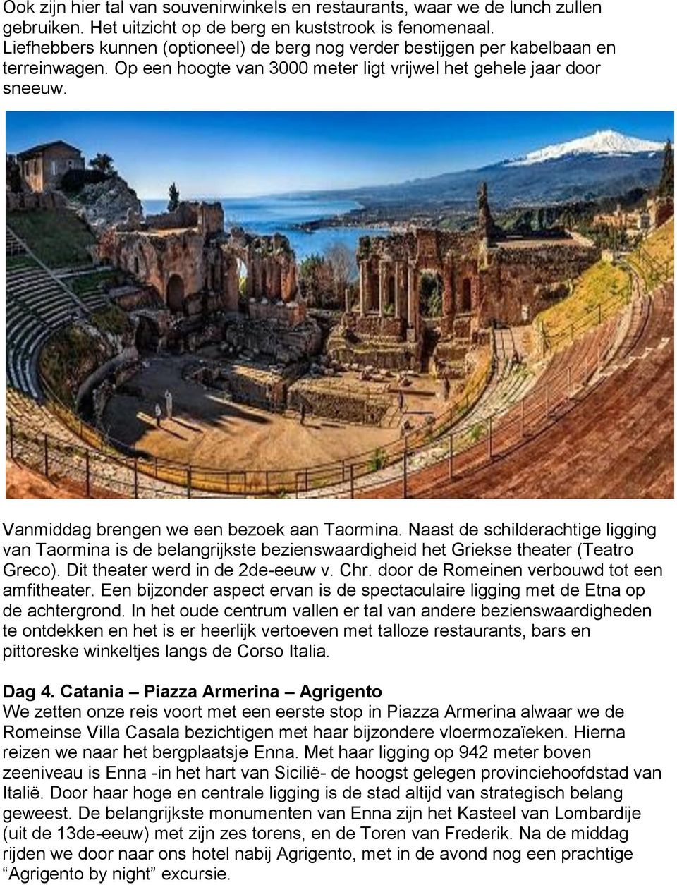 Vanmiddag brengen we een bezoek aan Taormina. Naast de schilderachtige ligging van Taormina is de belangrijkste bezienswaardigheid het Griekse theater (Teatro Greco).