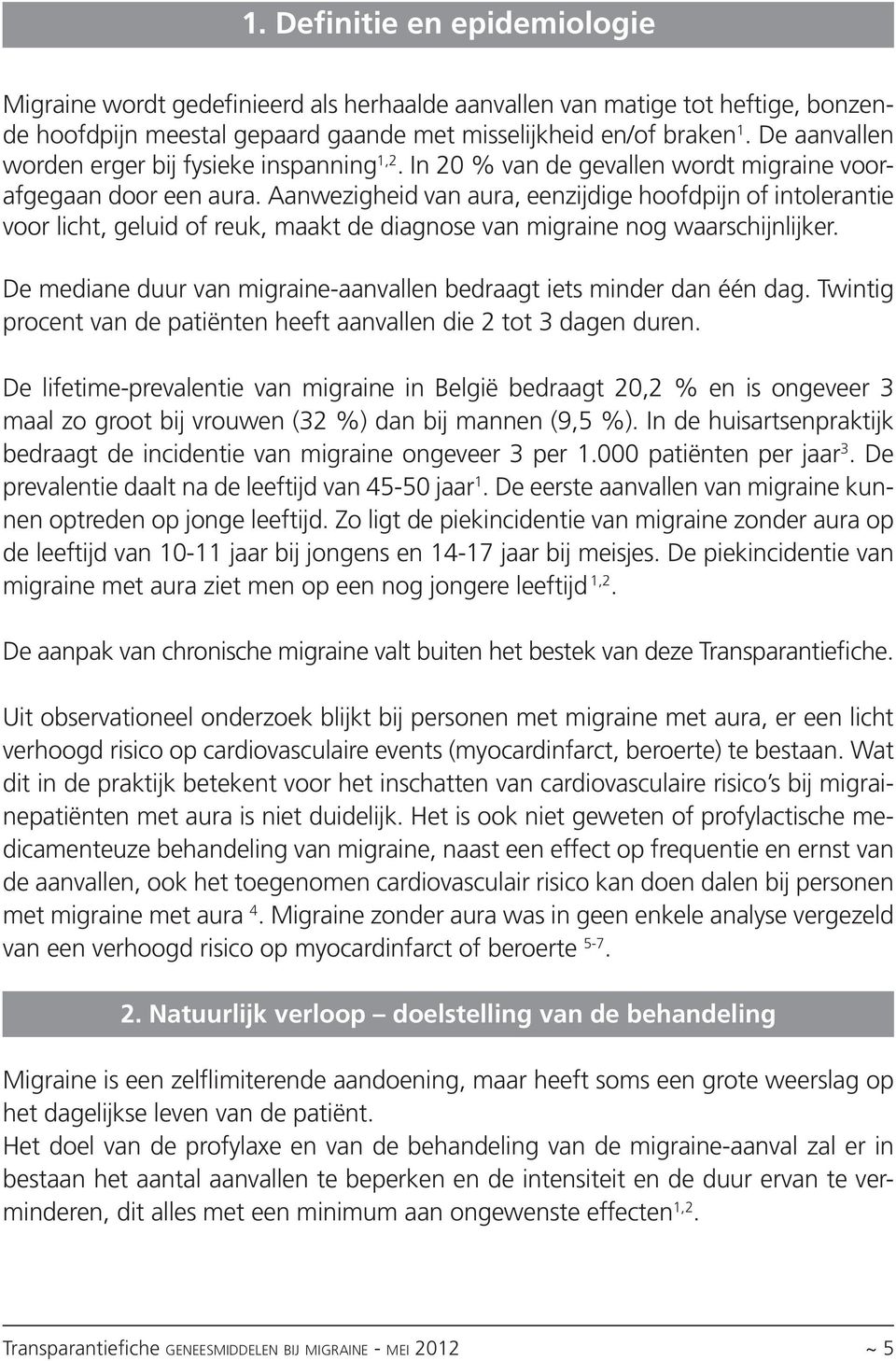 Aanwezigheid van aura, eenzijdige hoofdpijn of intolerantie voor licht, geluid of reuk, maakt de diagnose van migraine nog waarschijnlijker.