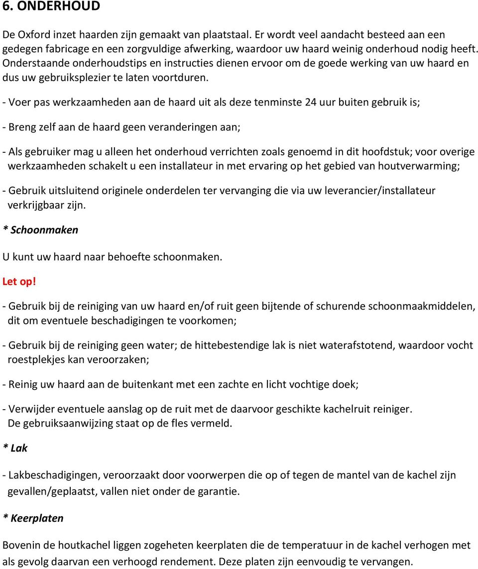 - Voer pas werkzaamheden aan de haard uit als deze tenminste 24 uur buiten gebruik is; - Breng zelf aan de haard geen veranderingen aan; - Als gebruiker mag u alleen het onderhoud verrichten zoals