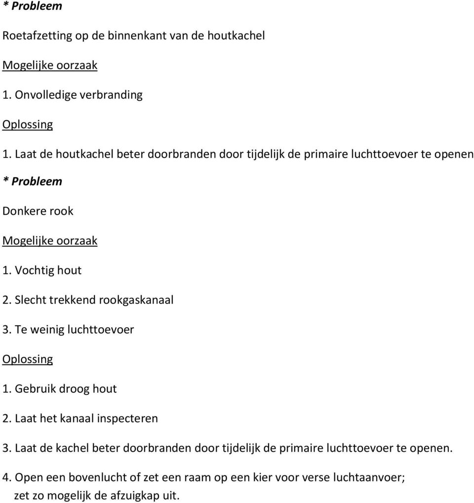 Vochtig hout 2. Slecht trekkend rookgaskanaal 3. Te weinig luchttoevoer Oplossing 1. Gebruik droog hout 2. Laat het kanaal inspecteren 3.