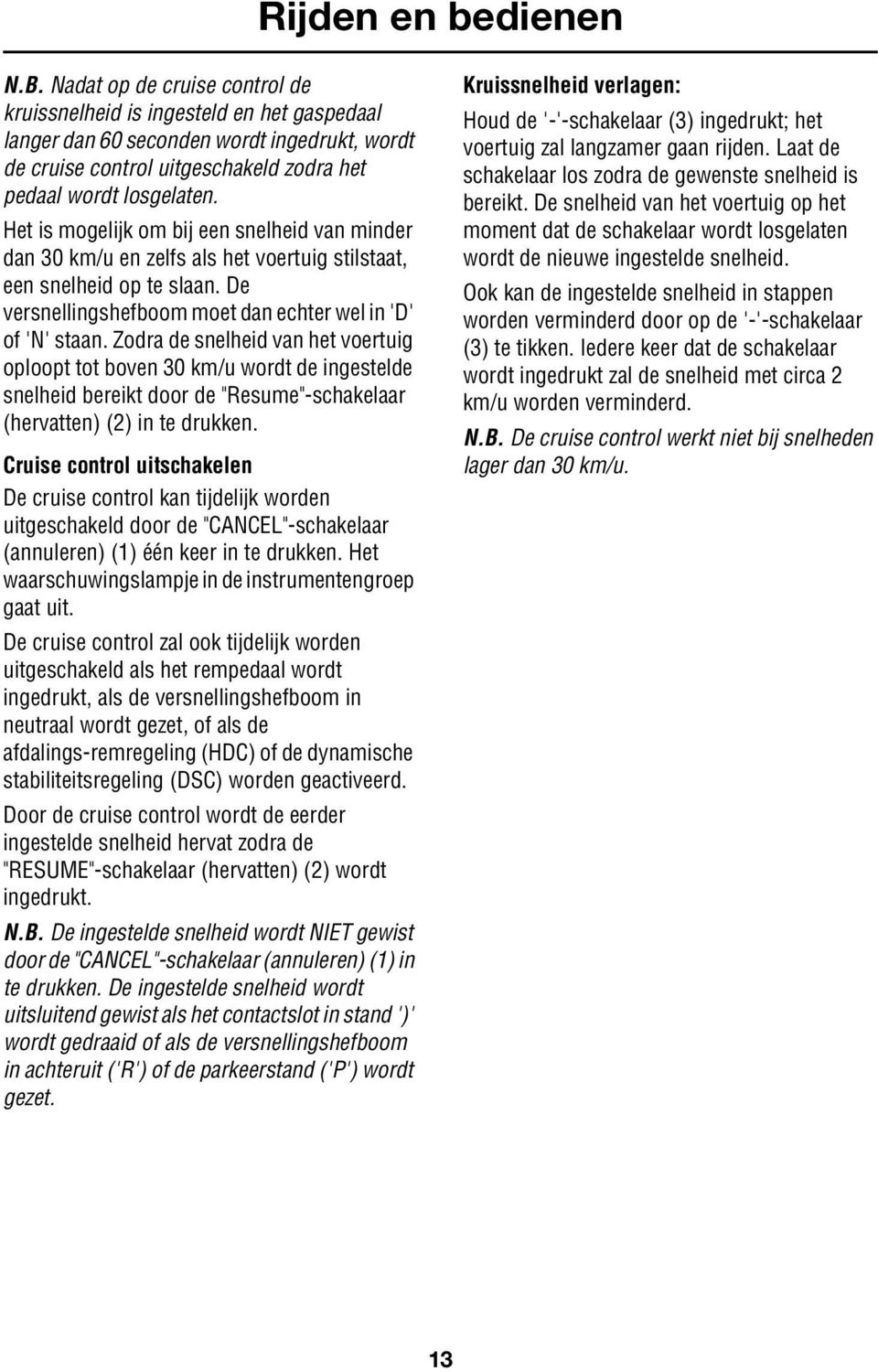 Het is mogelijk om bij een snelheid van minder dan 30 km/u en zelfs als het voertuig stilstaat, een snelheid op te slaan. De versnellingshefboom moet dan echter wel in 'D' of 'N' staan.