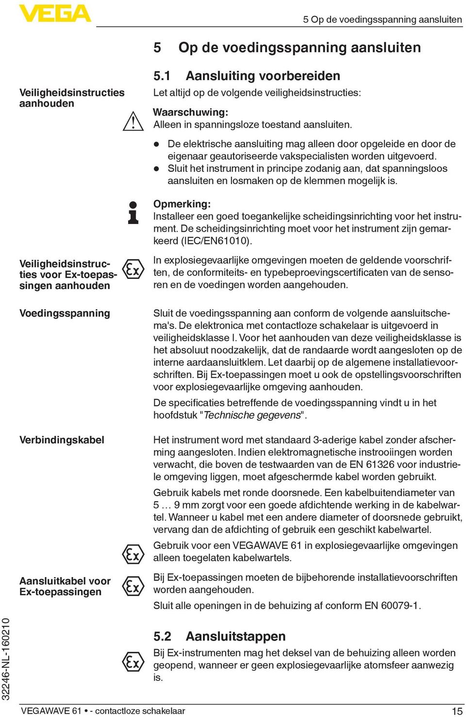 De elektrische aansluiting mag alleen door opgeleide en door de eigenaar geautoriseerde vakspecialisten worden uitgevoerd.