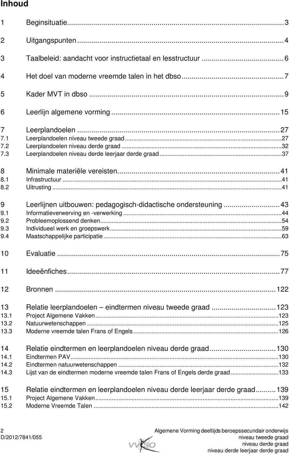 ..37 8 Minimale materiële vereisten...41 8.1 Infrastructuur...41 8.2 Uitrusting...41 9 Leerlijnen uitbouwen: pedagogisch-didactische ondersteuning...43 9.1 Informatieverwerving en -verwerking...44 9.