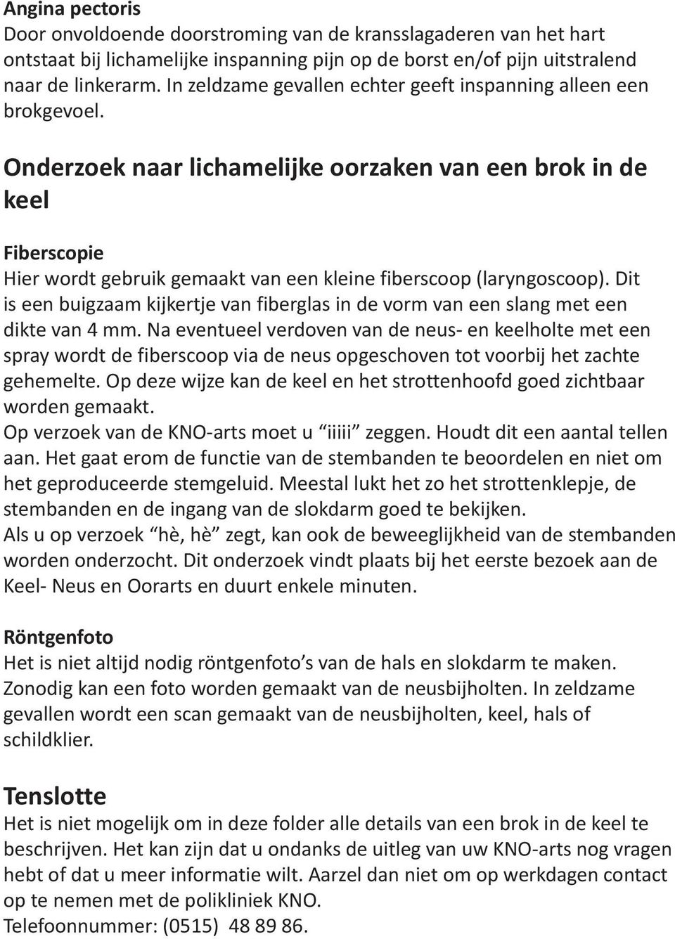 Onderzoek naar lichamelijke oorzaken van een brok in de keel Fiberscopie Hier wordt gebruik gemaakt van een kleine fiberscoop (laryngoscoop).