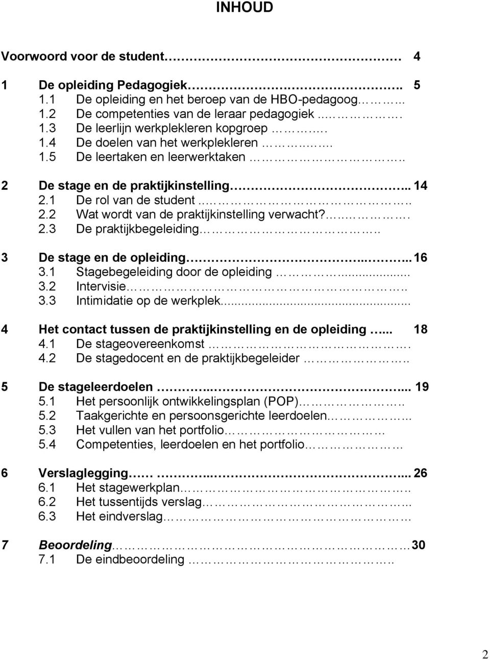 . 3 De stage en de opleiding.... 16 3.1 Stagebegeleiding door de opleiding... 3.2 Intervisie.. 3.3 Intimidatie op de werkplek... 4 Het contact tussen de praktijkinstelling en de opleiding... 18 4.