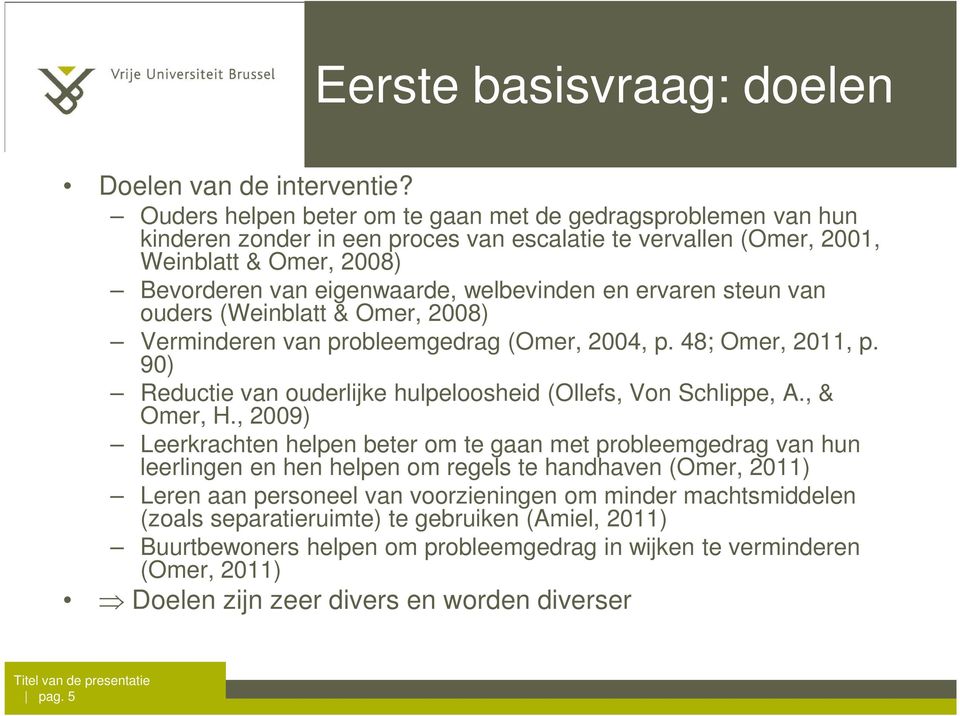 ervaren steun van ouders (Weinblatt & Omer, 2008) Verminderen van probleemgedrag (Omer, 2004, p. 48; Omer, 2011, p. 90) Reductie van ouderlijke hulpeloosheid (Ollefs, Von Schlippe, A., & Omer, H.