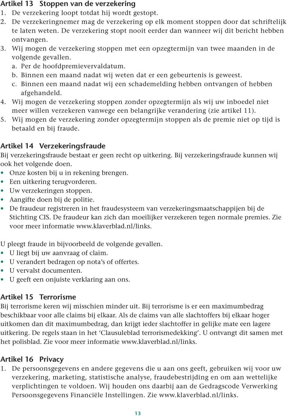 Per de hoofdpremievervaldatum. b. Binnen een maand nadat wij weten dat er een gebeurtenis is geweest. c. Binnen een maand nadat wij een schademelding hebben ontvangen of hebben afgehandeld. 4.