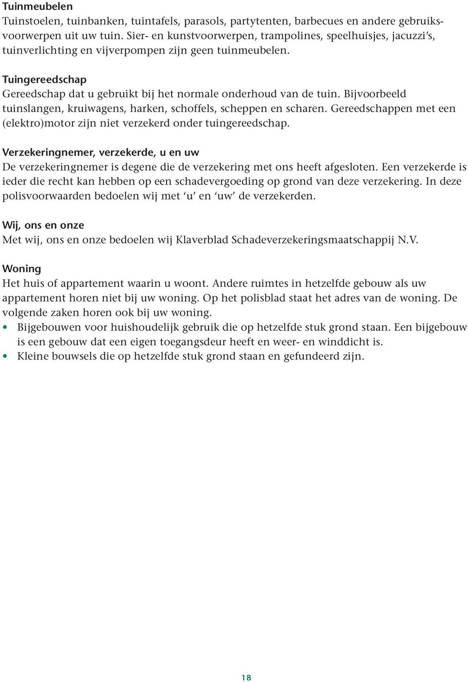 Tuingereedschap Gereedschap dat u gebruikt bij het normale onderhoud van de tuin. Bijvoorbeeld tuinslangen, kruiwagens, harken, schoffels, scheppen en scharen.