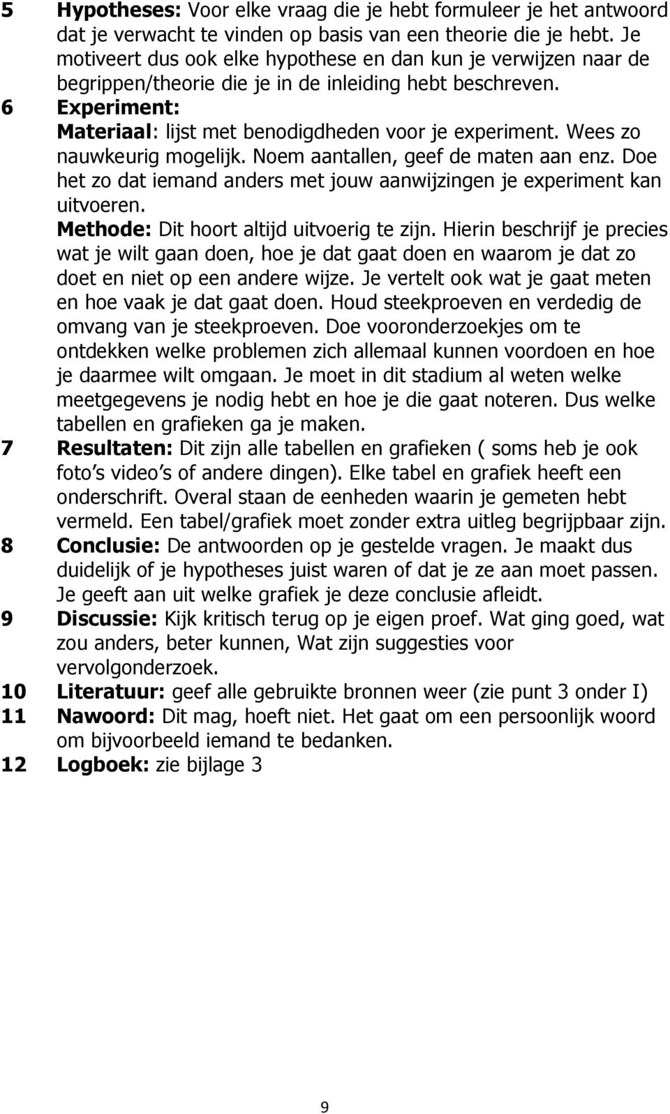 Wees zo nauwkeurig mogelijk. Noem aantallen, geef de maten aan enz. Doe het zo dat iemand anders met jouw aanwijzingen je experiment kan uitvoeren. Methode: Dit hoort altijd uitvoerig te zijn.