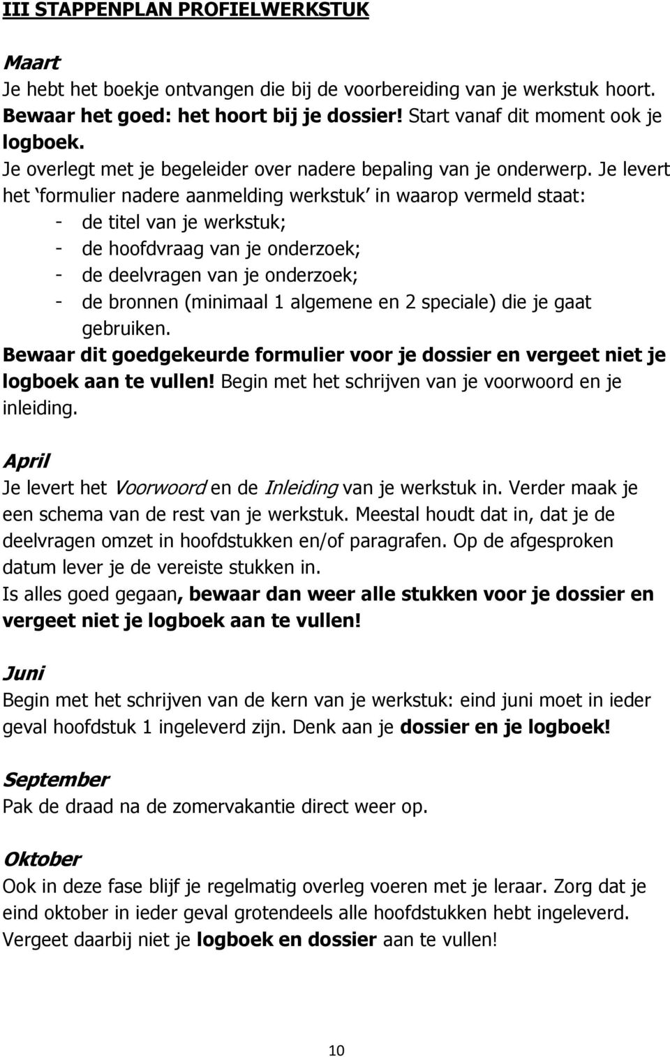 Je levert het formulier nadere aanmelding werkstuk in waarop vermeld staat: - de titel van je werkstuk; - de hoofdvraag van je onderzoek; - de deelvragen van je onderzoek; - de bronnen (minimaal 1