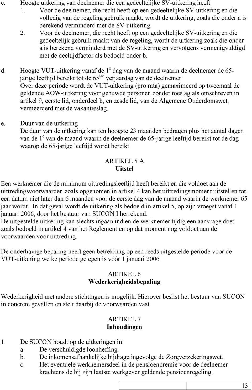 Voor de deelnemer, die recht heeft op een gedeeltelijke SV-uitkering en die gedeeltelijk gebruik maakt van de regeling, wordt de uitkering zoals die onder a is berekend verminderd met de SV-uitkering