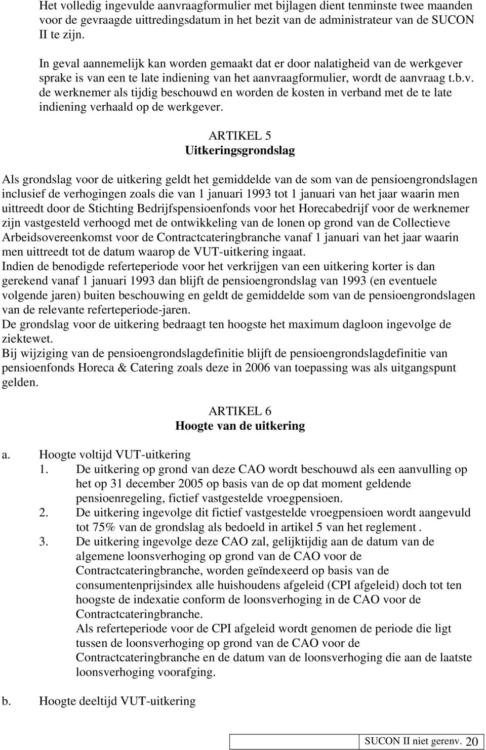 ARTIKEL 5 Uitkeringsgrondslag Als grondslag voor de uitkering geldt het gemiddelde van de som van de pensioengrondslagen inclusief de verhogingen zoals die van 1 januari 1993 tot 1 januari van het