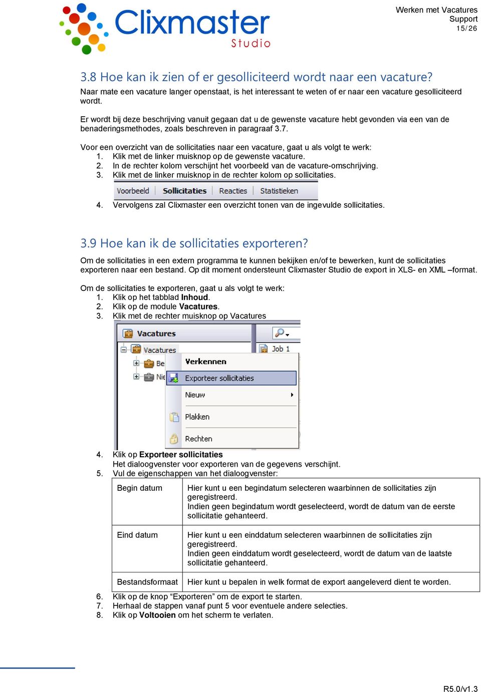 Voor een overzicht van de sollicitaties naar een vacature, gaat u als volgt te werk: 1. Klik met de linker muisknop op de gewenste vacature. 2.