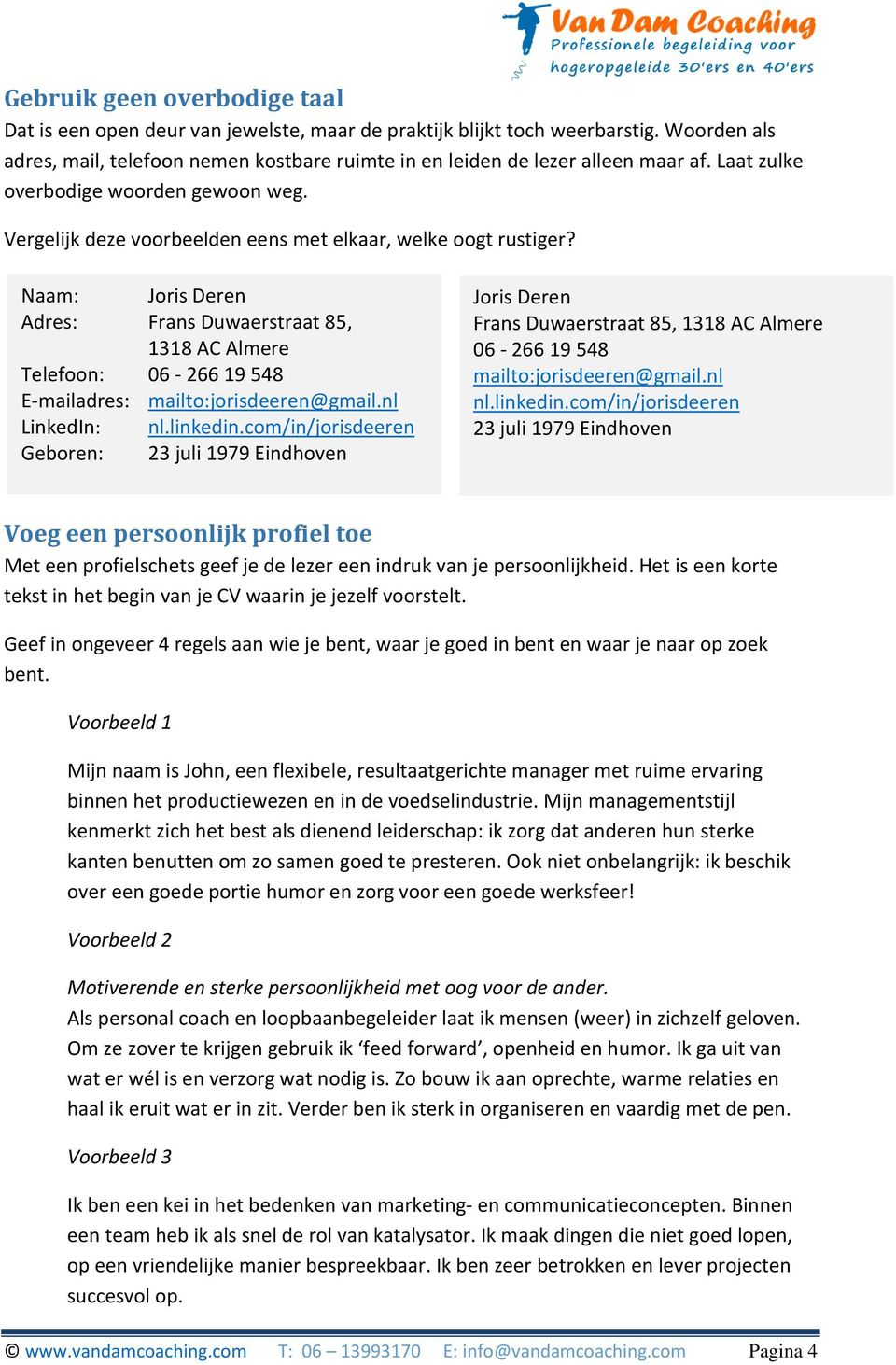 Naam: Joris Deren Adres: Frans Duwaerstraat 85, 1318 AC Almere Telefoon: 06-266 19 548 E-mailadres: mailto:jorisdeeren@gmail.nl LinkedIn: nl.linkedin.