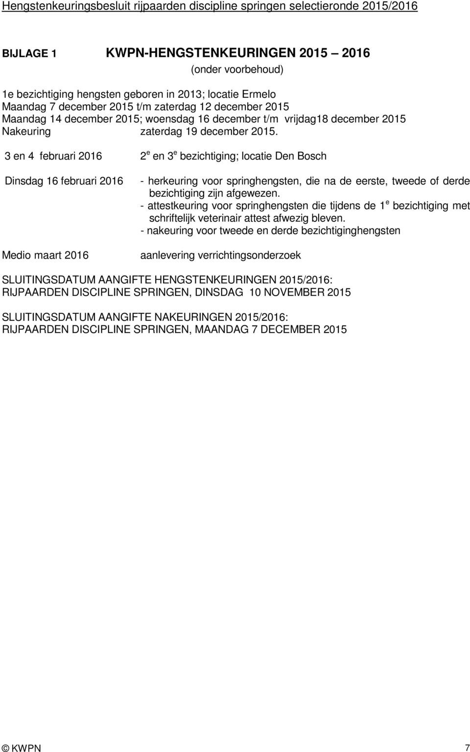 3 en 4 februari 2016 2 e en 3 e bezichtiging; locatie Den Bosch Dinsdag 16 februari 2016 Medio maart 2016 - herkeuring voor springhengsten, die na de eerste, tweede of derde bezichtiging zijn
