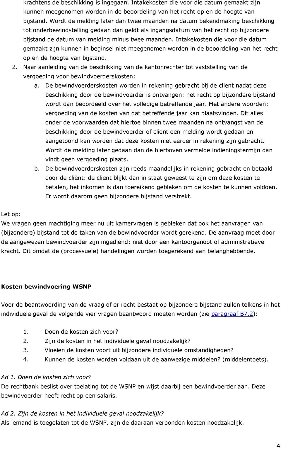 twee maanden. Intakekosten die voor die datum gemaakt zijn kunnen in beginsel niet meegenomen worden in de beoordeling van het recht op en de hoogte van bijstand. 2.