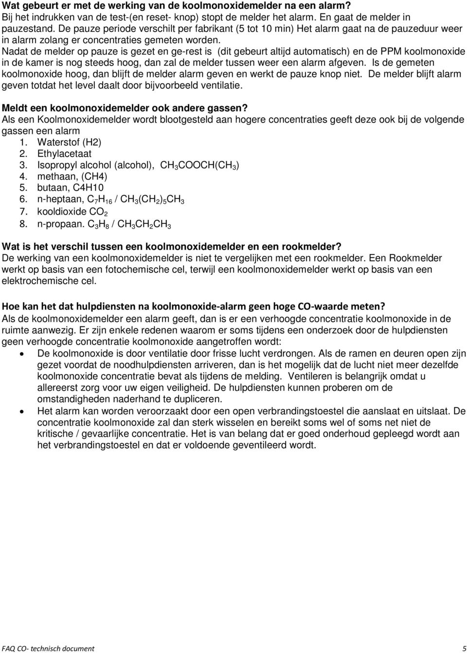 Nadat de melder op pauze is gezet en ge-rest is (dit gebeurt altijd automatisch) en de PPM koolmonoxide in de kamer is nog steeds hoog, dan zal de melder tussen weer een alarm afgeven.