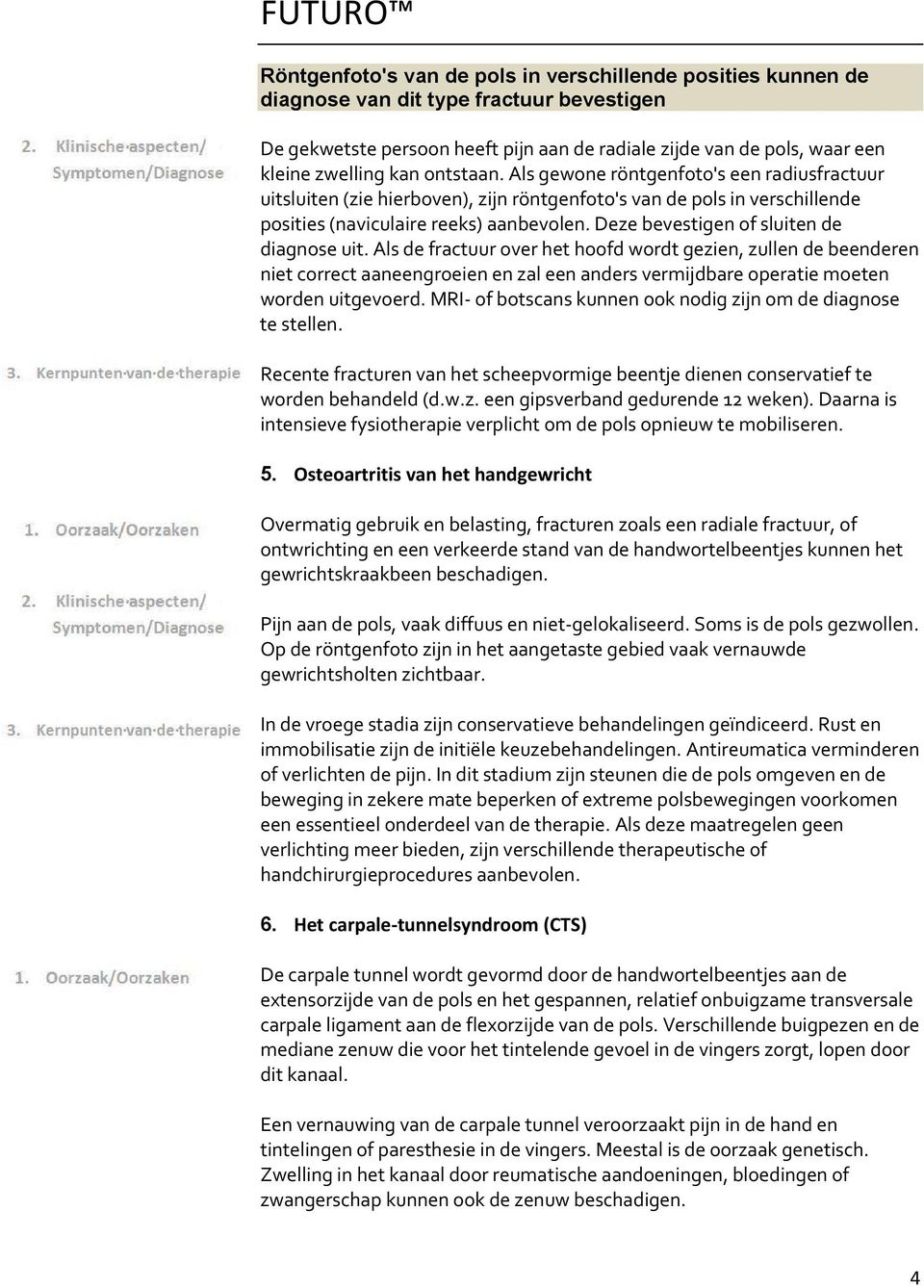 Deze bevestigen of sluiten de diagnose uit. Als de fractuur over het hoofd wordt gezien, zullen de beenderen niet correct aaneengroeien en zal een anders vermijdbare operatie moeten worden uitgevoerd.