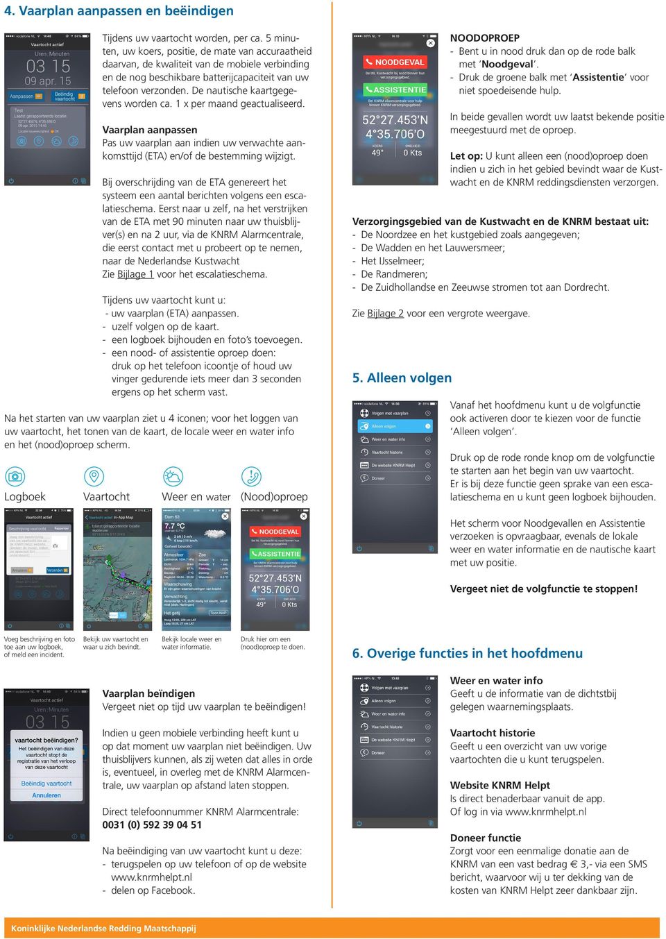 De nautische kaartgegevens worden ca. 1 x per maand geactualiseerd. Vaarplan aanpassen Pas uw vaarplan aan indien uw verwachte aankomsttijd (ETA) en/of de bestemming wijzigt.