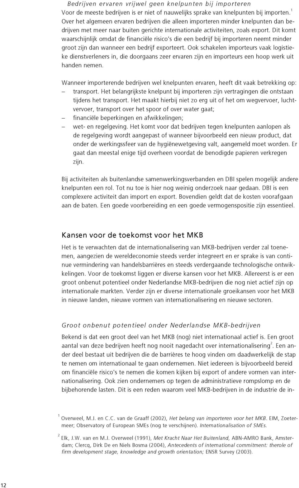 Dit komt waarschijnlijk omdat de financiële risico's die een bedrijf bij importeren neemt minder groot zijn dan wanneer een bedrijf exporteert.