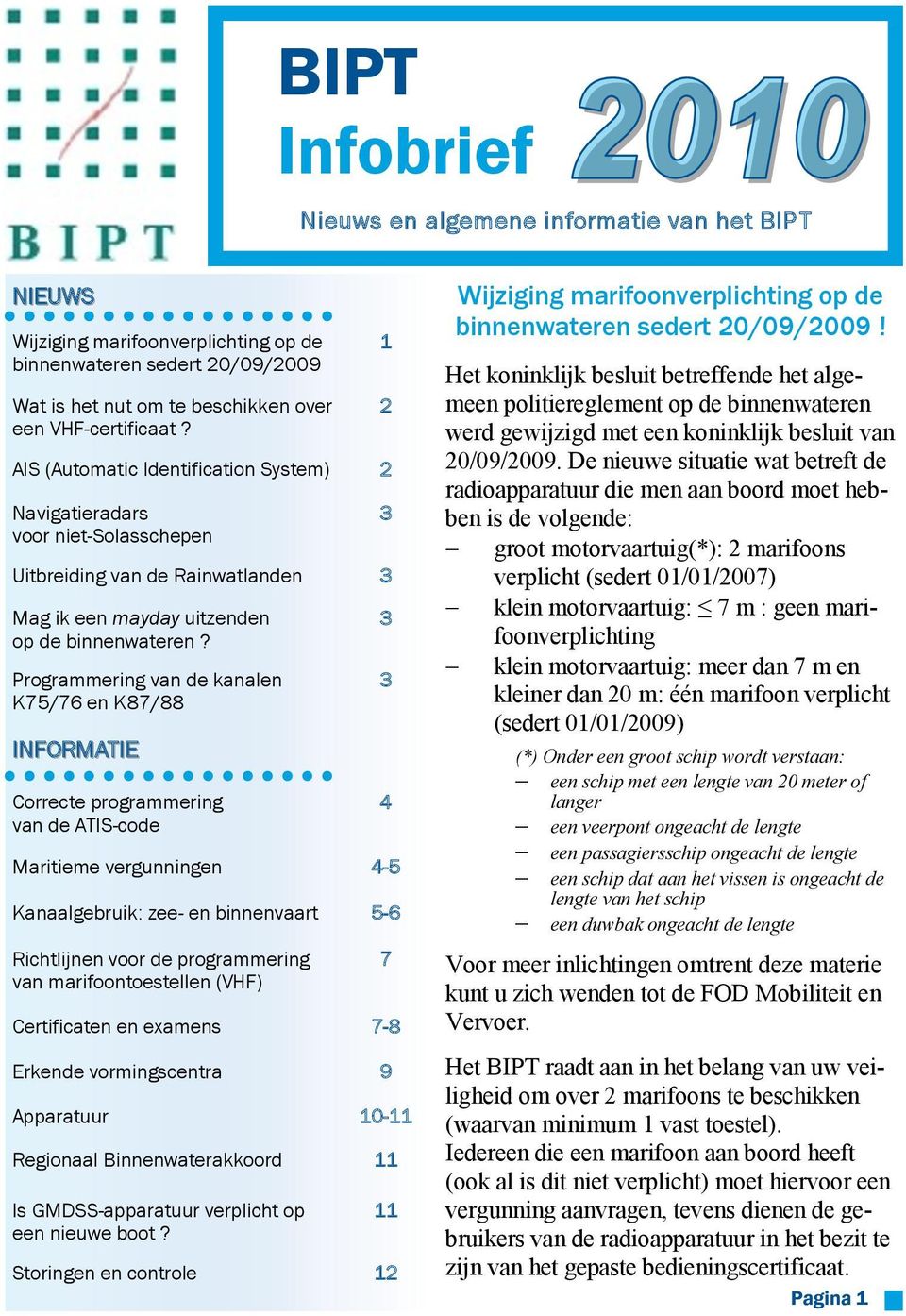 Programmering van de kanalen K75/76 en K87/88 INFORMATIE Correcte programmering van de ATIS-code Maritieme vergunningen 4-5 Kanaalgebruik: zee- en binnenvaart 5-6 Richtlijnen voor de programmering