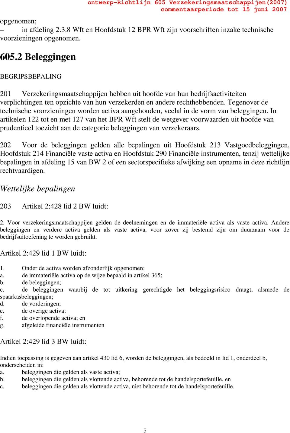 Tegenover de technische voorzieningen worden activa aangehouden, veelal in de vorm van beleggingen.