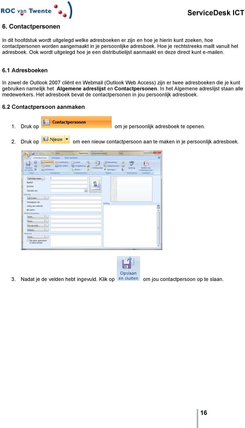 1 Adresboeken In zowel de Outlook 2007 cliënt en Webmail (Outlook Web Access) zijn er twee adresboeken die je kunt gebruiken namelijk het Algemene adreslijst en Contactpersonen.