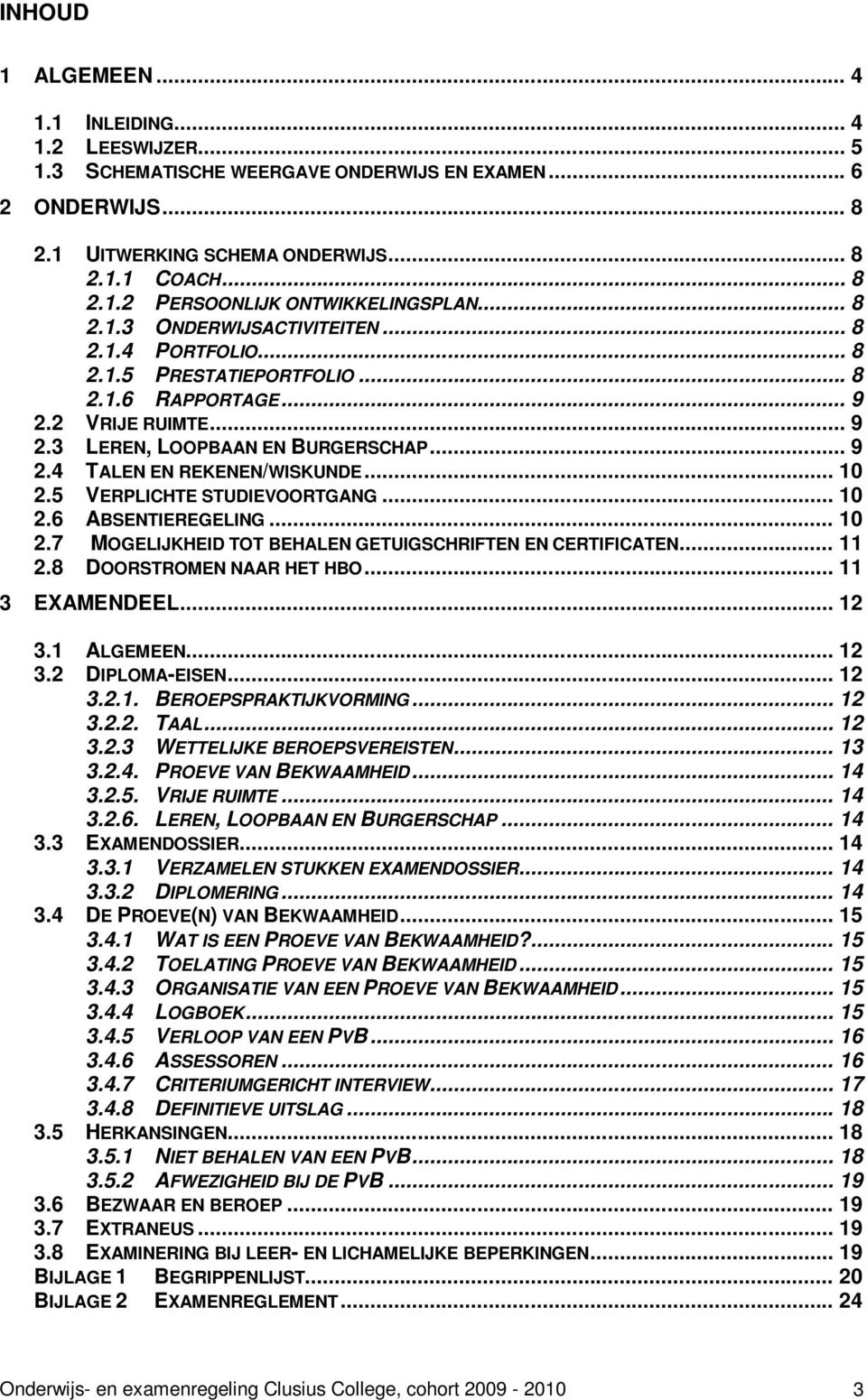 .. 10 2.5 VERPLICHTE STUDIEVOORTGANG... 10 2.6 ABSENTIEREGELING... 10 2.7 MOGELIJKHEID TOT BEHALEN GETUIGSCHRIFTEN EN CERTIFICATEN... 11 2.8 DOORSTROMEN NAAR HET HBO... 11 3 EXAMENDEEL... 12 3.