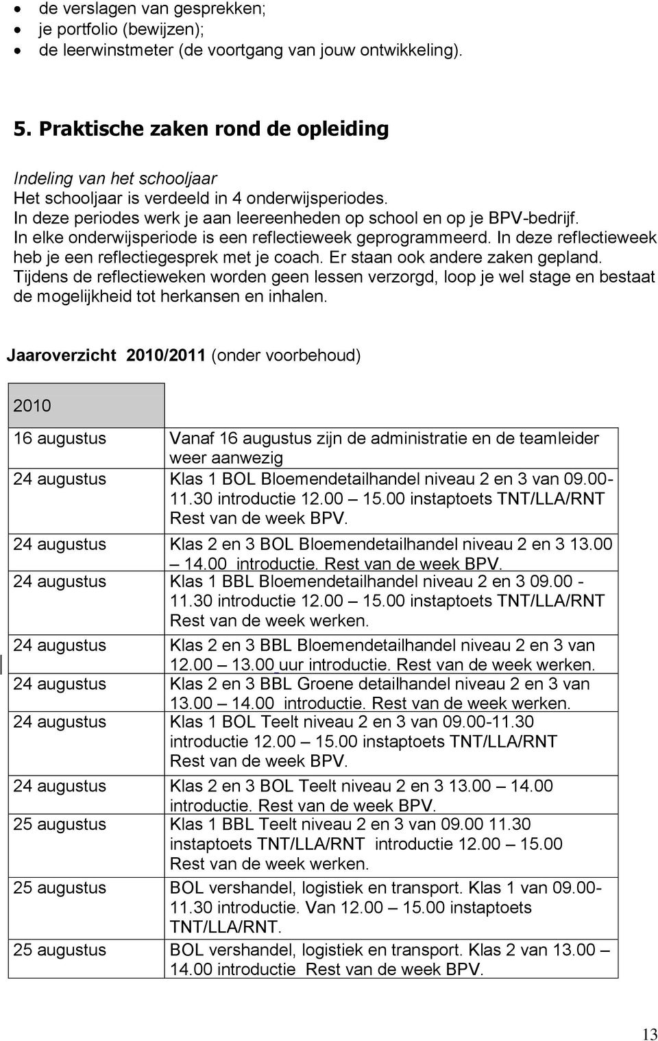 In elke onderwijsperiode is een reflectieweek geprogrammeerd. In deze reflectieweek heb je een reflectiegesprek met je coach. Er staan ook andere zaken gepland.