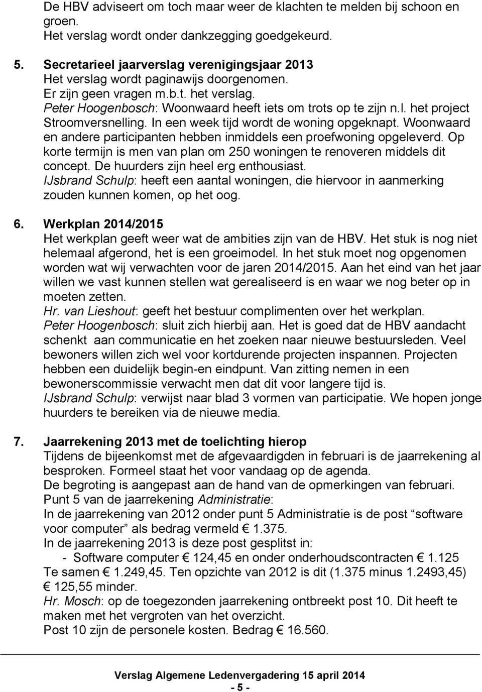 In een week tijd wordt de woning opgeknapt. Woonwaard en andere participanten hebben inmiddels een proefwoning opgeleverd.