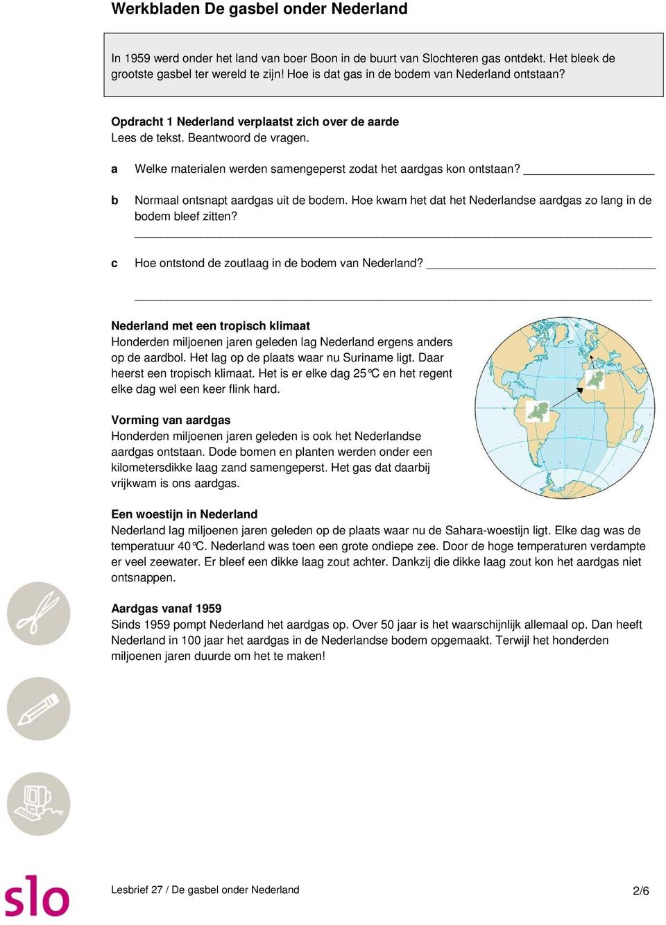 a b c Welke materialen werden samengeperst zodat het aardgas kon ontstaan? Normaal ontsnapt aardgas uit de bodem. Hoe kwam het dat het Nederlandse aardgas zo lang in de bodem bleef zitten?